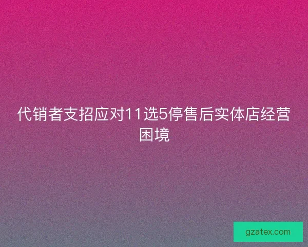 代销者支招应对11选5停售后实体店经营困境