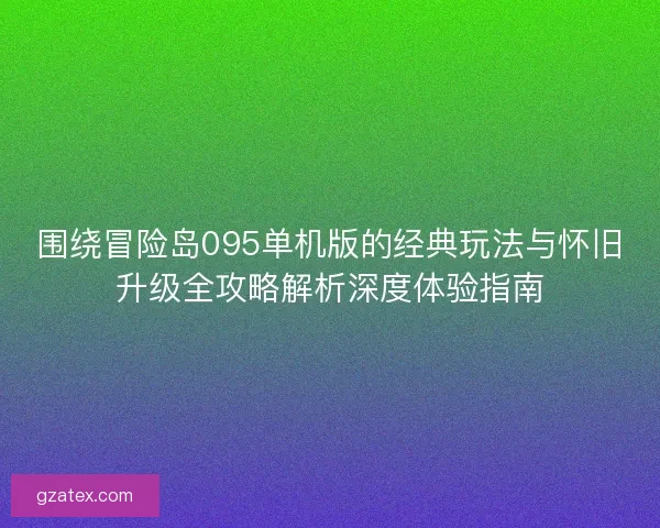 围绕冒险岛095单机版的经典玩法与怀旧升级全攻略解析深度体验指南